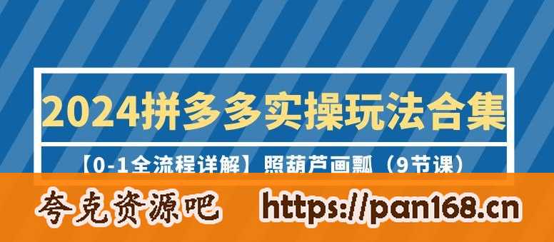资源《2024拼多多实操玩法合集【0-1全流程详解】照葫芦画瓢（9节课）》的海报