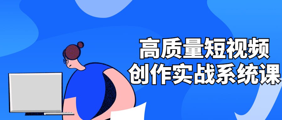 资源《高质量短视频创作实战系统课》的海报