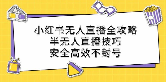 资源《小红书无人直播全攻略：半无人直播技巧，安全高效不封号》的海报