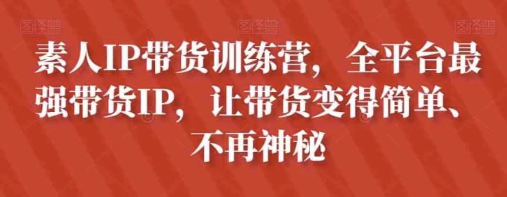 资源《素人IP带货训练营，全平台最强带货IP，让带货变得简单、不再神秘》的海报