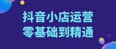 资源《抖音小店运营零基础到精通》的海报