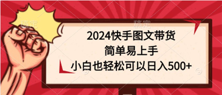 资源《2024快手图文带货，简单易上手，小白也轻松可以日入500+》的海报