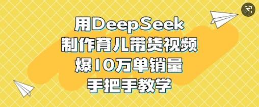 资源《用DeepSeek制作育儿带货视频，爆10W单销量，手把手教学》的海报