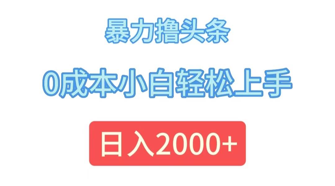 资源《暴力撸头条，0成本小白轻松上手，日入2000+》的海报