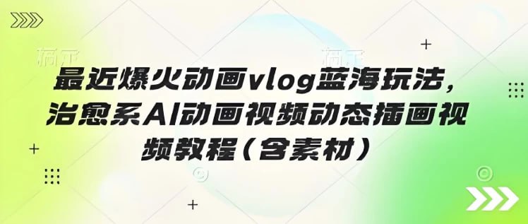 资源《最近爆火动画vlog蓝海玩法，治愈系AI动画视频动态插画视频教程(含素材)》的海报