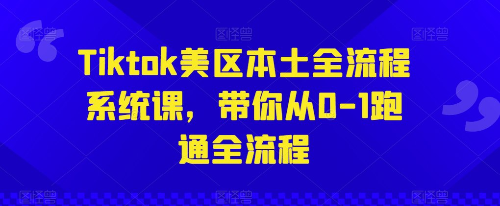 资源《Tiktok美区本土全流程系统课，带你从0-1跑通全流程》的海报
