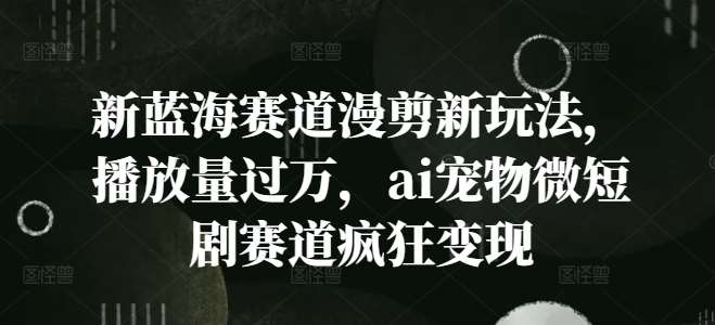 资源《新蓝海赛道漫剪新玩法，播放量过万，ai宠物微短剧赛道疯狂变现【揭秘】》的海报