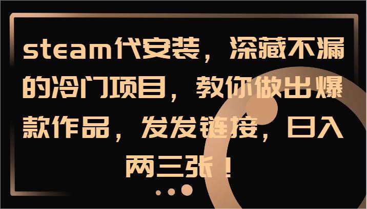 资源《steam代安装，深藏不漏的冷门项目，教你做出爆款作品，发发链接，日入两三张！》的海报