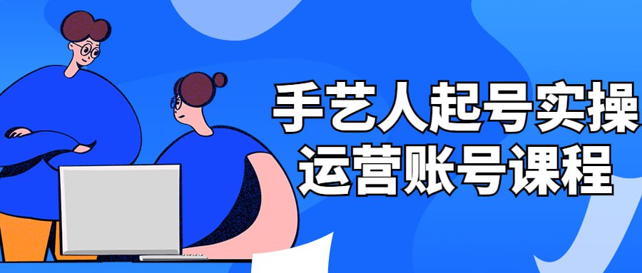 资源《手艺人起号实操运营账号课程》的海报