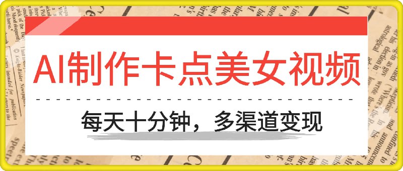 资源《AI制作卡点美女视频，每天十分钟，多渠道变现【揭秘】》的海报