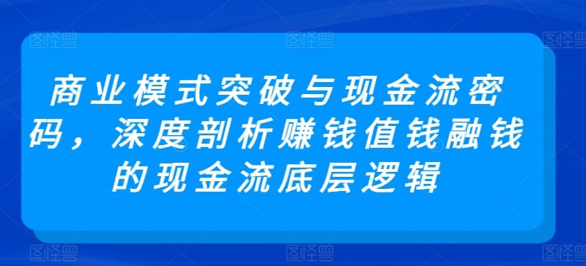 资源《商业模式 突破与现金流密码，深度剖析赚钱值钱融钱的现金流底层逻辑》的海报