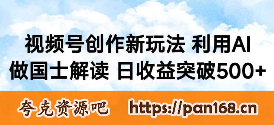 资源《视频号创作新玩法，利用AI做国士解读，日收益突破500+》的海报