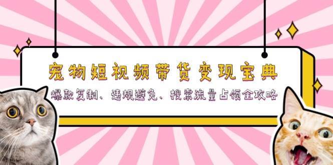 资源《宠物短视频带货变现宝典：爆款复制、违规避免、搜索流量占领全攻略》的海报