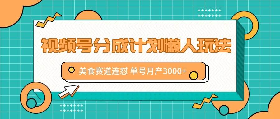 资源《视频号分成计划懒人玩法，美食赛道连怼 单号月产3000+》的海报
