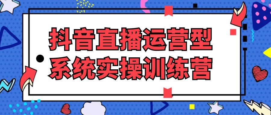 资源《【线下直播课】抖音直播运营型系统实操训练营 16节大课》的海报