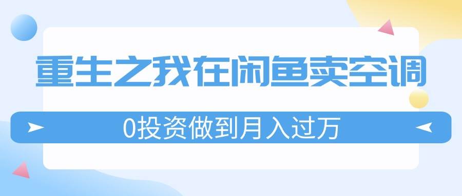 资源《重生之我在闲鱼卖空调，0投资做到月入过万，迎娶白富美，走上人生巅峰》的海报