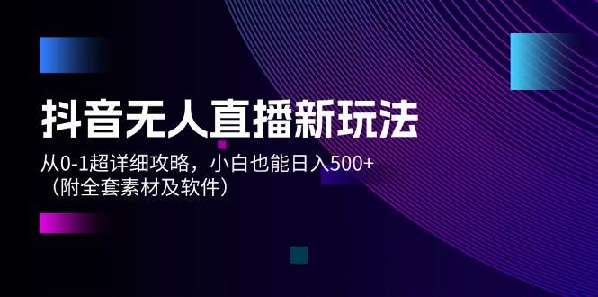 资源《抖音无人直播新玩法，从0-1超详细攻略，小白也能日入500+（附全套素材…》的海报