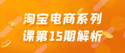 资源《淘宝电商系列课第15期解析》的海报