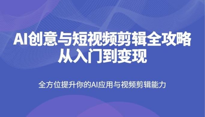 资源《AI创意与短视频剪辑全攻略从入门到变现》的海报