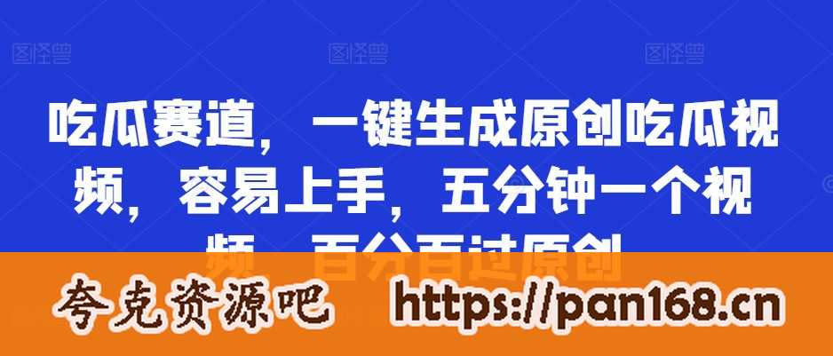吃瓜赛道，一键生成原创吃瓜视频，容易上手，五分钟一个视频，百分百过原创