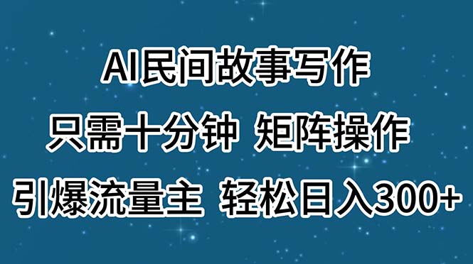 资源《AI民间故事写作，只需十分钟，矩阵操作，引爆流量主，轻松日入300+》的海报