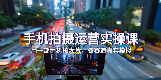 资源《手机拍摄运营实战课，用一部手机拍大片，各赛道真实模拟》的海报