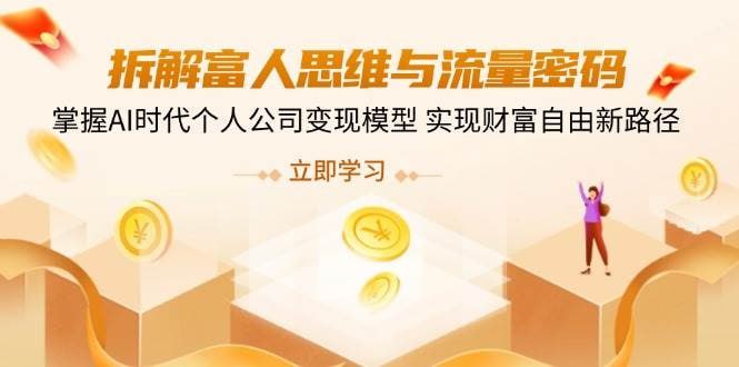 资源《 【拆解富人思维与流量密码，掌握AI时代个人公司变现模型 实现财富自由新路径】【3.7G】》的海报
