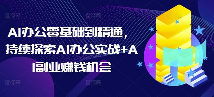 资源《AI办公零基础到精通，持续探索AI办公实战+AI副业赚钱机会》的海报