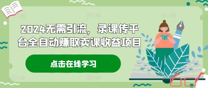 资源《2024无需引流，录课传平台全自动赚取卖课收益项目》的海报