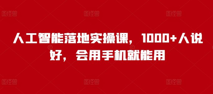 资源《人工智能落地实操课，1000+人说好，会用手机就能用》的海报