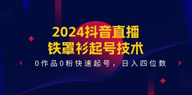 资源《2024抖音直播-铁罩衫起号技术，0作品0粉快速起号，日入四位数（14节课）》的海报