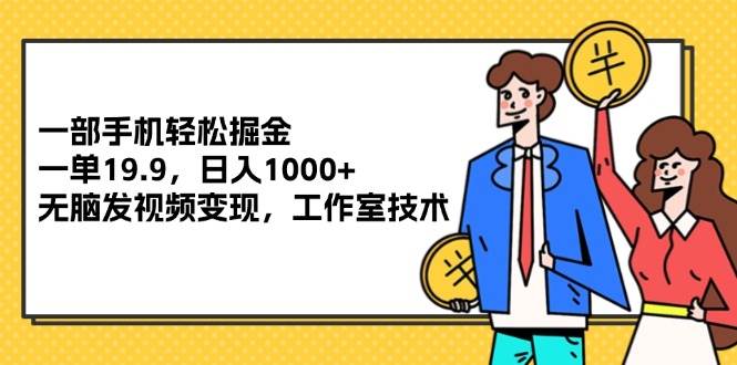 资源《一部手机轻松掘金，一单19.9，日入1000+,无脑发视频变现，工作室技术》的海报