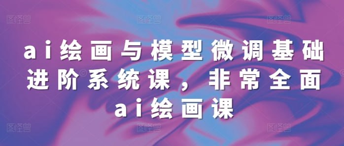 资源《ai绘画与模型微调基础进阶系统课，非常全面ai绘画课》的海报
