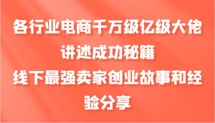 资源《各行业电商千万级亿级大佬讲述成功秘籍，线下最强卖家创业故事和经验分享》的海报