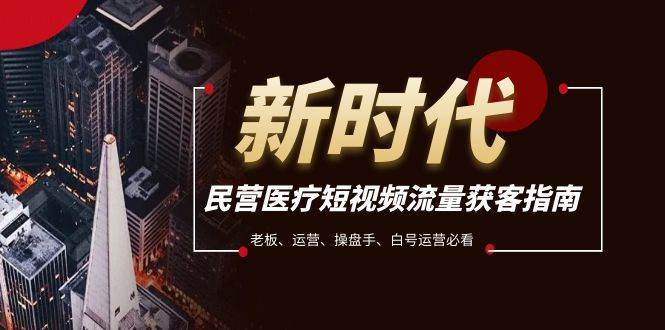 资源《民营医疗短视频流量获客必备指南，老板、运营、操盘手、白号运营必看》的海报
