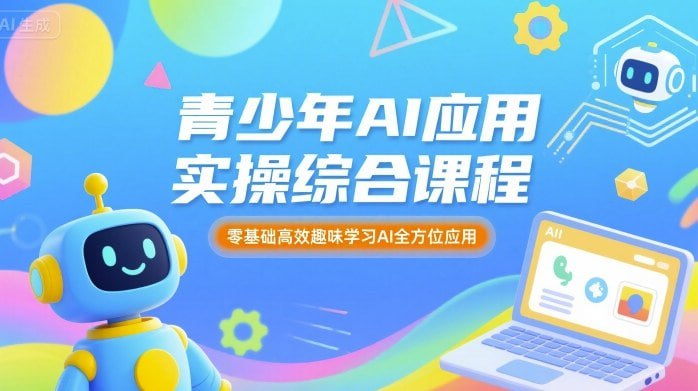 资源《青少年AI应用实操综合课程，零基础高效趣味学习AI全方位应用》的海报