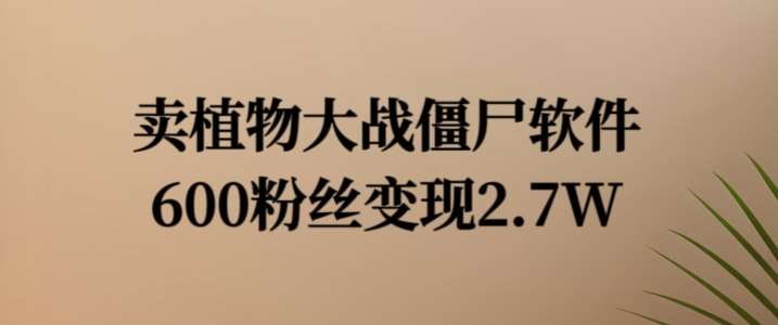 资源《卖植物大战僵尸软件，600粉丝变现2.7W【揭秘】》的海报