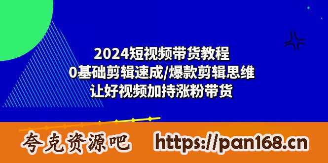 资源《2024短视频带货教程：0基础剪辑速成/爆款剪辑思维/让好视频加持涨粉带货》的海报