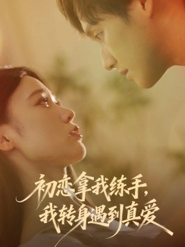 初恋拿我练手，我转身遇到真爱