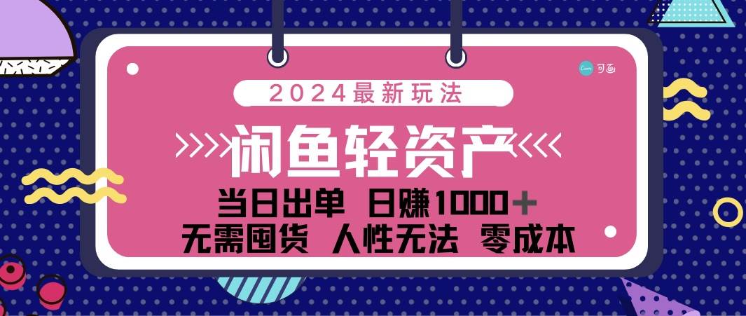 资源《闲鱼轻资产 日赚1000＋ 当日出单 0成本 利用人性玩法 不断复购》的海报