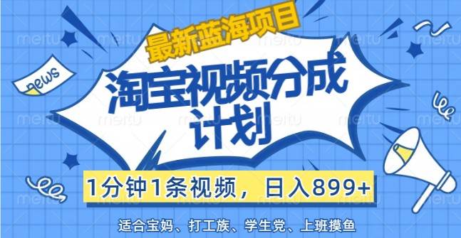 资源《最新蓝海项目淘宝视频分成计划，1分钟1条视频，日入899+，有手就行》的海报
