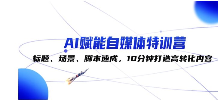 资源《AI赋能自媒体特训营：标题、场景、脚本速成，10分钟打造高转化内容》的海报