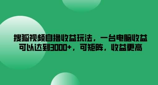 资源《搜狐视频自撸收益玩法，一台电脑收益可以达到3k+，可矩阵，收益更高【揭秘】》的海报