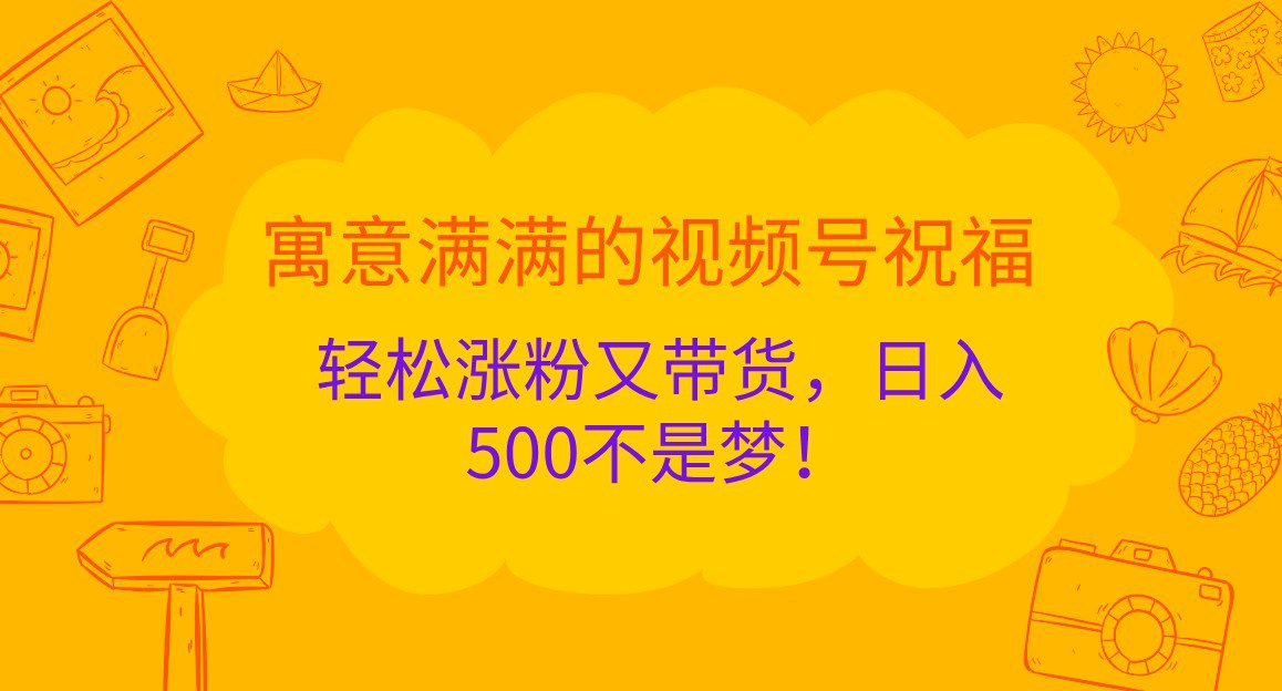 资源《寓意满满的视频号祝福，轻松涨粉又带货，日入500不是梦！》的海报