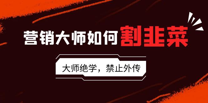 资源《营销大师如何割韭菜：流量大师/讲故事大师/话术大师/卖货大师/成交大师》的海报