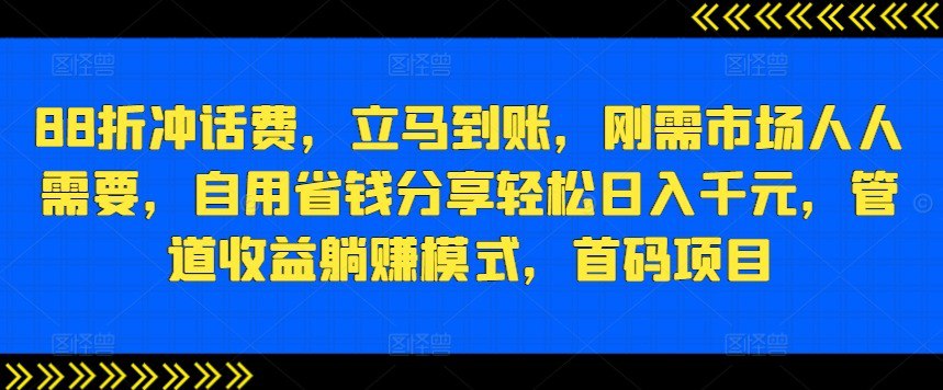 资源《88折冲话费，立马到账，刚需市场人人需要，自用省钱分享轻松日入千元，管道收益躺赚模式，首码项目》的海报