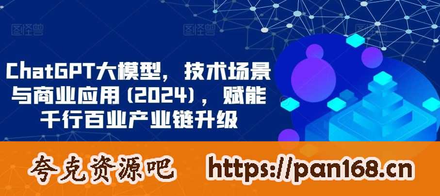 资源《ChatGPT大模型，技术场景与商业应用（2024），赋能千行百业产业链升级》的海报