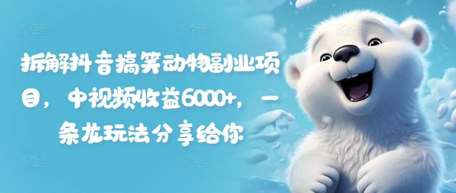 资源《拆解抖音搞笑动物副业项目，中视频收益6000+，一条龙玩法分享给你》的海报