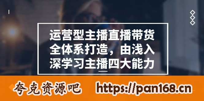资源《运营型 主播直播带货全体系打造，由浅入深学习主播四大能力（9节）》的海报