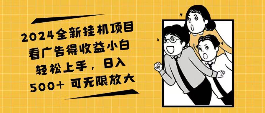 资源《2024全新挂机项目看广告得收益小白轻松上手，日入500+ 可无限放大》的海报